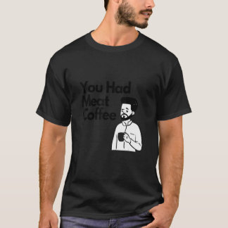 You Had Meat Coffee  Everything Caffeine T-shirt