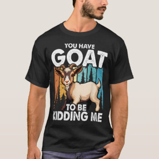 You Have Goat To Be Kidding Me Boerderij T-shirt