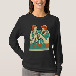 You Have Red Hair Beer Buddies Are Having Fun Beer T-shirt