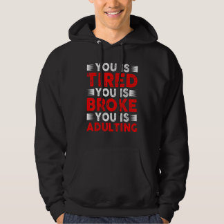 You Is Tired You Is Broke You Is Adulting Hoodie