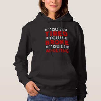 You Is Tired You Is Broke You Is Adulting Hoodie