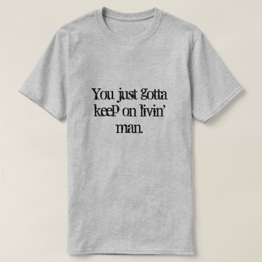 You just gotta keep on  livin' man. T-Shirt (Design voorkant)