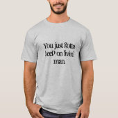You just gotta keep on  livin' man. T-Shirt (Voorkant)