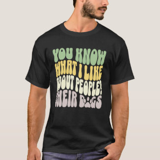 You Know What I Like About People Their Dogs Funny T-shirt