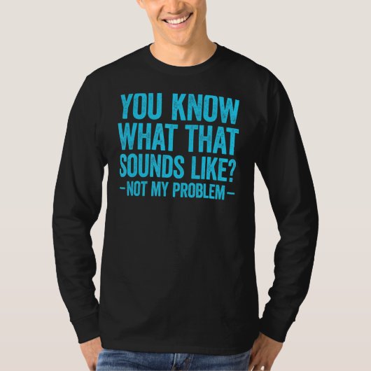 You Know What That Sounds Like Not My Problem 2 T-shirt (Voorkant)