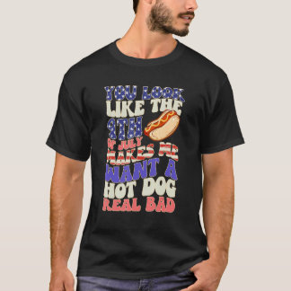 You Look Like 4th Of July Makes Me Want A Hot Dog  T-shirt