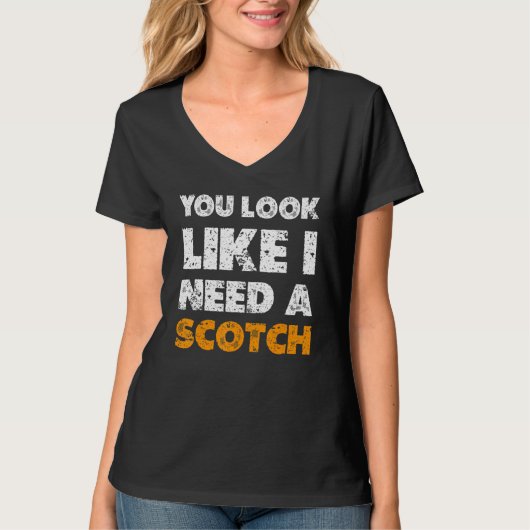 You Look Like You Need A Scotch  Drinking 1 T-shirt (Voorkant)