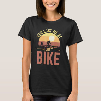 You Lost Me At I Don't Bike Bicycle & Biking T-shirt