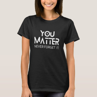 YOU MATTER NEVER FORGET IT Mental Health Stay Posi T-shirt