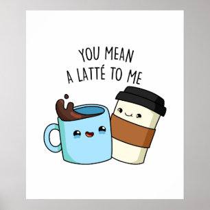 You Mean A Latte To Me Funny Coffee Pun Poster