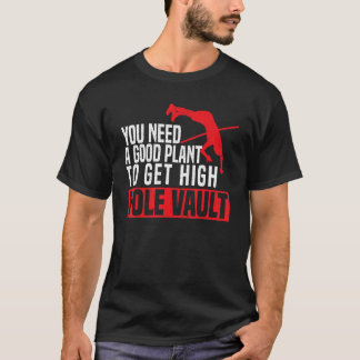 You Need A Good Plant To Get High Pole Vault Pole  T-shirt