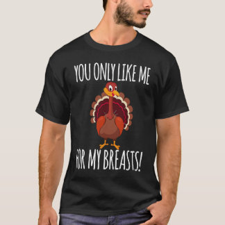 You Only Like Me for My Breasts  Turkey Thanksgivi T-shirt