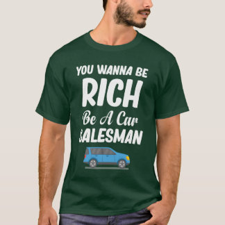 You Wanna Be Rich Be A Car Salesman Mechanic frien T-shirt