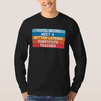 You Will Never Meet A Better Looking Substitute Te T-shirt