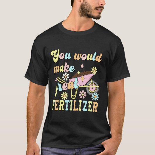 You Would Make Great Fertilizer Funny Flower T-shirt (Voorkant)