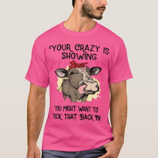 your crazy is showing you might want to tuck frien t-shirt