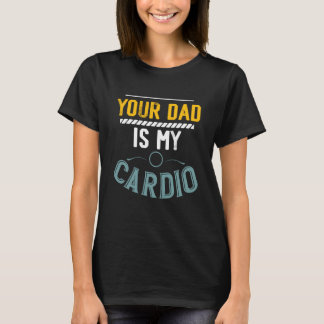 Your Dad Is My Cardio Gym Exercise Fitness Lifting T-shirt