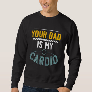 Your Dad Is My Cardio Gym Exercise Fitness Lifting Trui