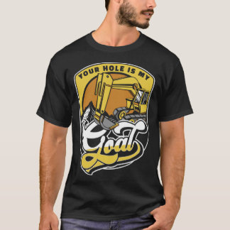 Your Hole Is My Goal Loader Backhoe Excavator Oper T-shirt