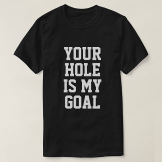 YOUR HOLE IS MY GOAL T-SHIRT