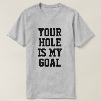 YOUR HOLE IS MY GOAL T-SHIRT