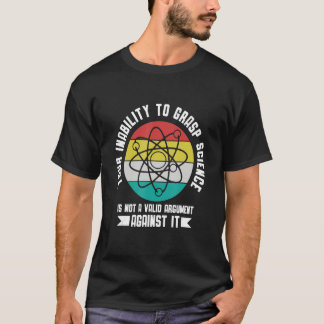 Your insability to Grasp Science is not an Argumen T-shirt