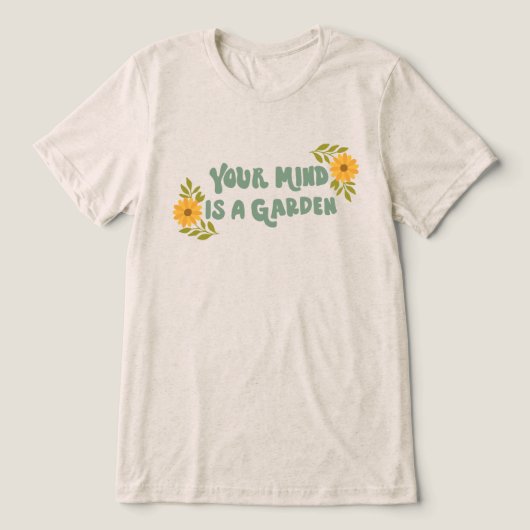 Your Mind Is A Garden Tri-Blend Shirt (Design voorkant)