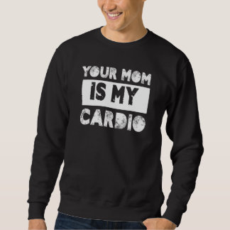Your Mom Is My Cardio Sayings Humor Quotes Sarcasm Trui