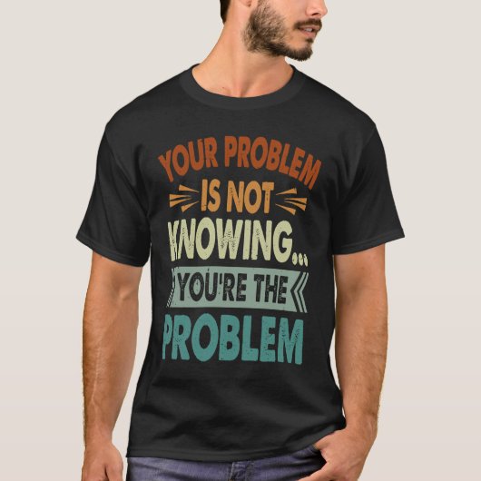 Your Problem Is Not Knowing You're The Problem 1 T-shirt (Voorkant)