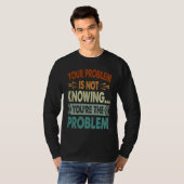 Your Problem Is Not Knowing You're The Problem 1 T-shirt (Voorkant volledig)