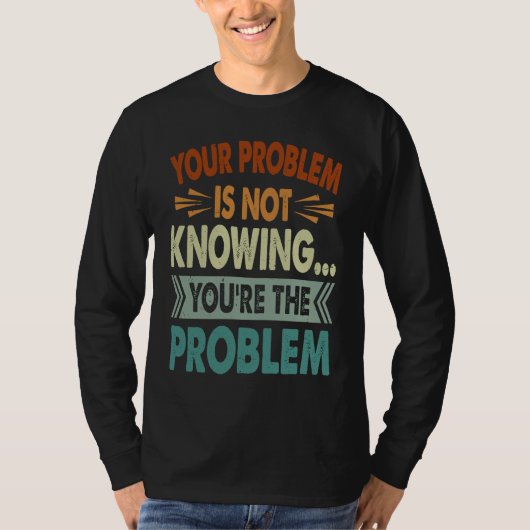 Your Problem Is Not Knowing You're The Problem 1 T-shirt (Voorkant)