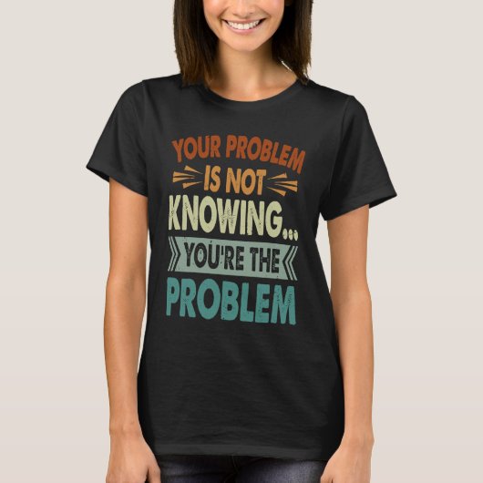 Your Problem Is Not Knowing You're The Problem 1 T-shirt (Voorkant)