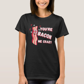 You're Bacon Me Crazy Bacon  Valentine's Day T-shirt