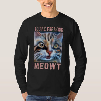 You're Freaking Meowt  Cat Meme Meow Pun Cat  3 T-shirt