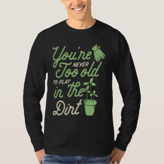 You're Never Too Old To Play In The Dirt Gardening T-shirt