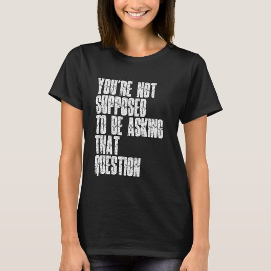 You're Not Supposed To Be Asking That Question Fun T-shirt (Voorkant)