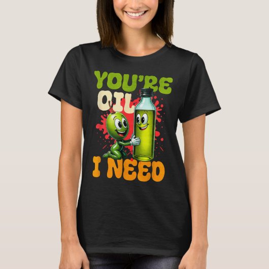 Youre Oil I Need  T-shirt (Voorkant)