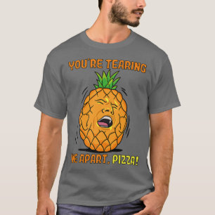 Youre Tearing Me Apart Pizza Pineapple 38516241 T-shirt