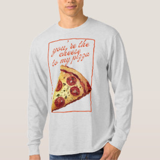 You're The Cheese To My Pizza T-shirt