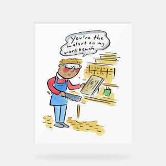 You're the walnut on my woodbench acryl bord