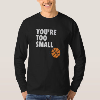 You're Too Small Hoop B ball T-shirt
