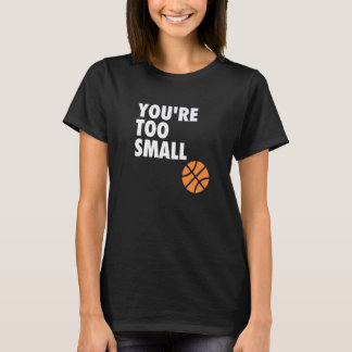 You're Too Small Hoop B ball T-shirt