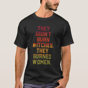 Ze hebben geen heks verbrand die ze verbrand hebbe t-shirt