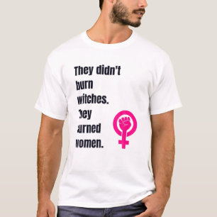Ze hebben geen heks verbrand... ze hebben vrouwen  t-shirt
