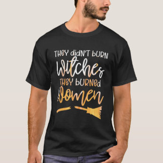 Ze Hebben Geen Heksen Verbrand, Ze Hebben Vrouwen T-shirt