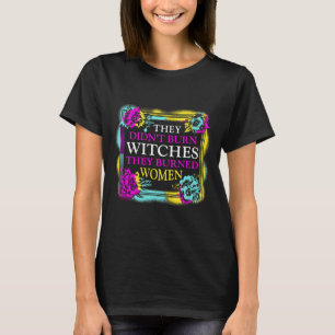 Ze hebben geen heksen verbrand, ze hebben vrouwen t-shirt