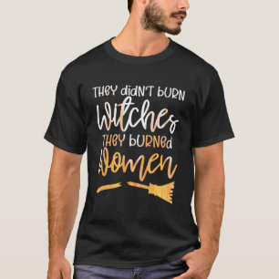 Ze hebben heksen verbrand en vrouwen verbrand t-shirt