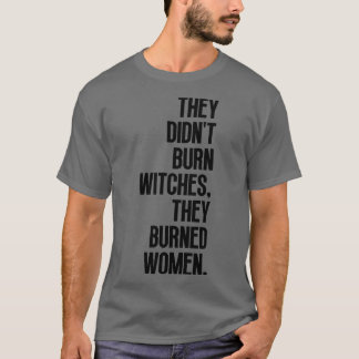 Ze verbrandden geen heksen, ze verbrandden vrouwen t-shirt