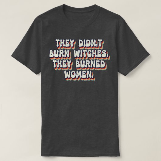 Ze verbrandden geen heksen, ze verbrandden vrouwen t-shirt (Design voorkant)