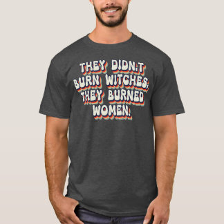 Ze verbrandden geen heksen, ze verbrandden vrouwen t-shirt